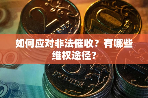 武汉如何应对非法催收？有哪些维权途径？