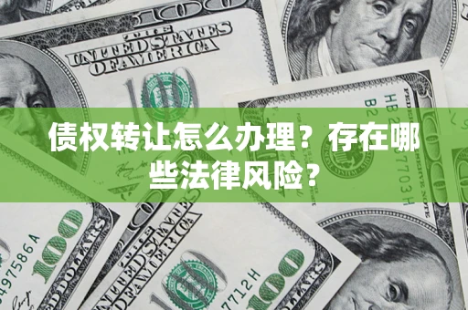武汉债权转让怎么办理？存在哪些法律风险？