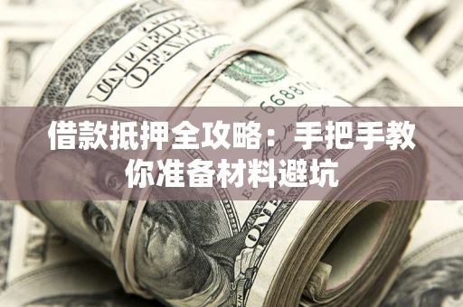武汉借款抵押全攻略：手把手教你准备材料避坑