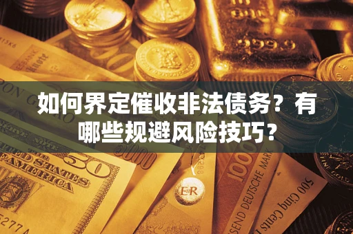 武汉如何界定催收非法债务？有哪些规避风险技巧？