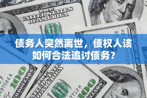 武汉债务人突然离世，债权人该如何合法追讨债务？