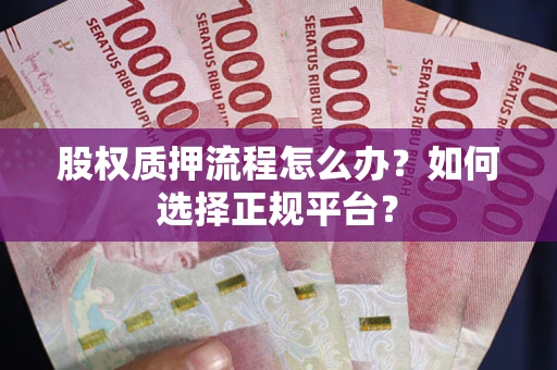 武汉股权质押流程怎么办？如何选择正规平台？