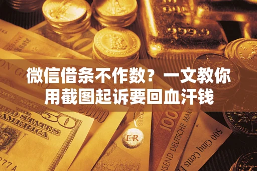 武汉微信借条不作数？一文教你用截图起诉要回血汗钱