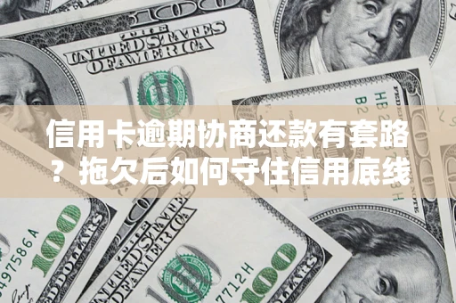 武汉信用卡逾期协商还款有套路？拖欠后如何守住信用底线？