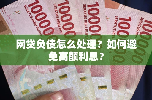 武汉网贷负债怎么处理？如何避免高额利息？