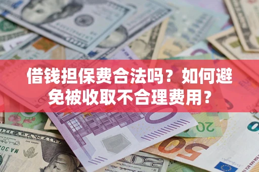武汉借钱担保费合法吗？如何避免被收取不合理费用？