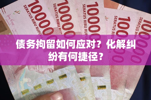 武汉债务拘留如何应对？化解纠纷有何捷径？