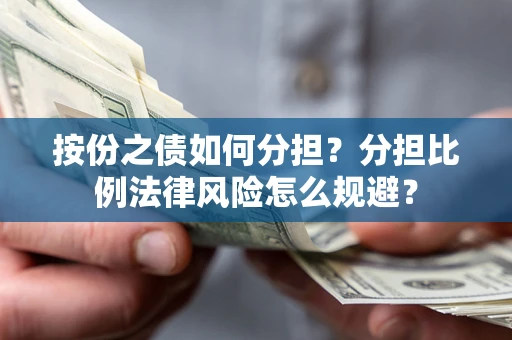 武汉按份之债如何分担？分担比例法律风险怎么规避？