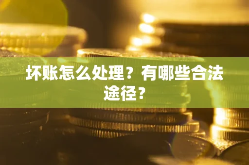武汉坏账怎么处理？有哪些合法途径？