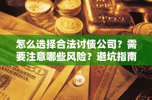 武汉怎么选择合法讨债公司？需要注意哪些风险？避坑指南来了！