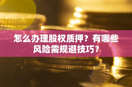 武汉怎么办理股权质押？有哪些风险需规避技巧？