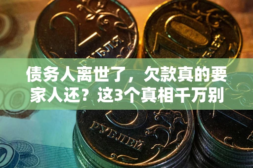 武汉债务人离世了，欠款真的要家人还？这3个真相千万别弄错