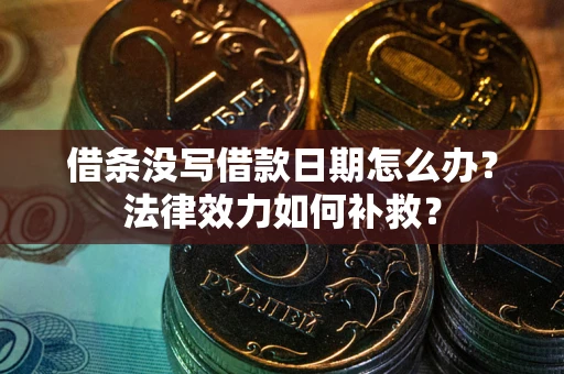 武汉借条没写借款日期怎么办?法律效力如何补救? 武汉借条没写借款日期怎么办?法律效力如何补救?