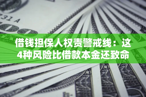 武汉借钱担保人权责警戒线：这4种风险比借款本金还致命
