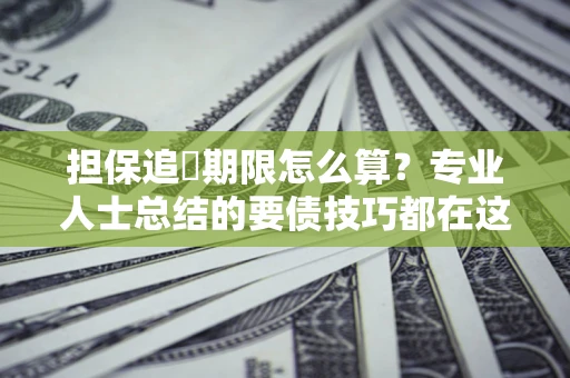 武汉担保追償期限怎么算？专业人士总结的要债技巧都在这里了