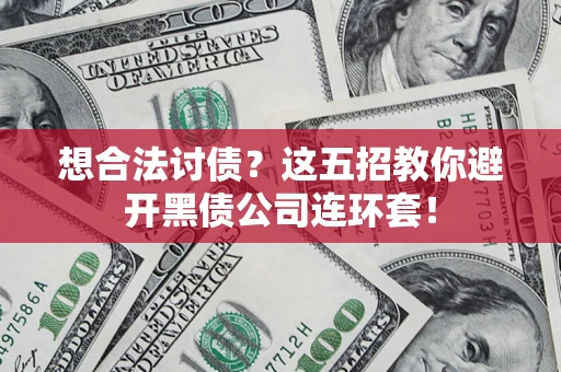 武汉想合法讨债？这五招教你避开黑债公司连环套！