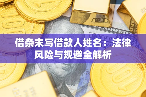 武汉借条未写借款人姓名：法律风险与规避全解析