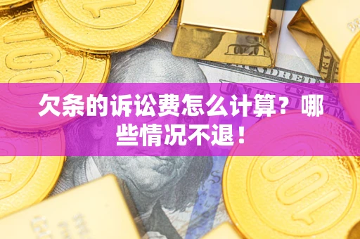 武汉欠条的诉讼费怎么计算?哪些情况不退! 武汉欠条的诉讼费怎么计算?哪些情况不退!