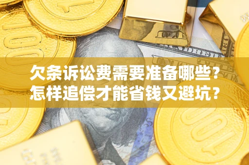 武汉欠条诉讼费需要准备哪些？怎样追偿才能省钱又避坑？