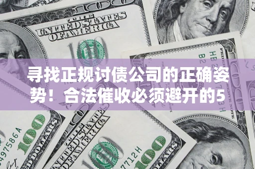 武汉寻找正规讨债公司的正确姿势！合法催收必须避开的5大雷区