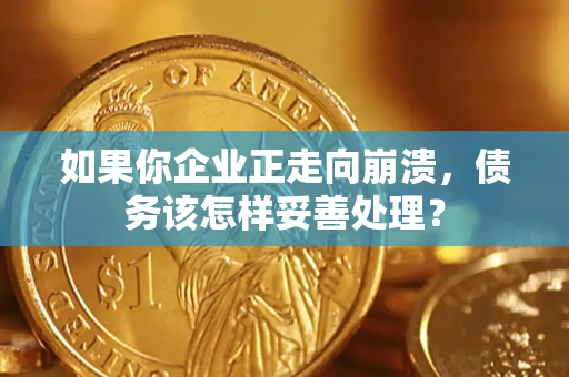武汉如果你企业正走向崩溃，债务该怎样妥善处理？