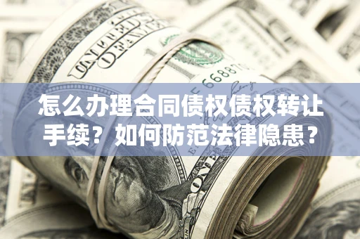 武汉怎么办理合同债权债权转让手续？如何防范法律隐患？