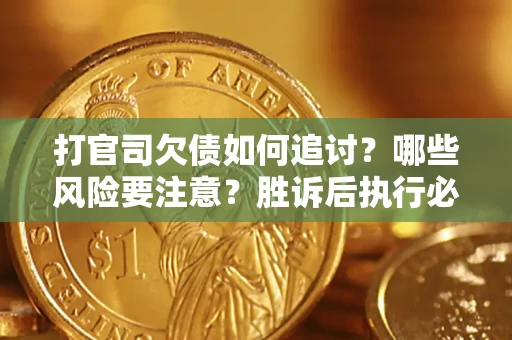 武汉打官司欠债如何追讨？哪些风险要注意？胜诉后执行必看！