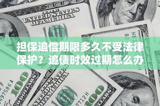 武汉担保追偿期限多久不受法律保护？追债时效过期怎么办？