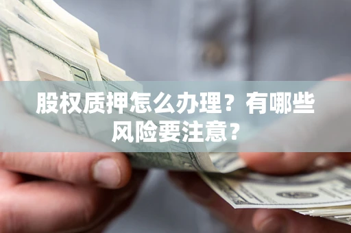 武汉股权质押怎么办理？有哪些风险要注意？