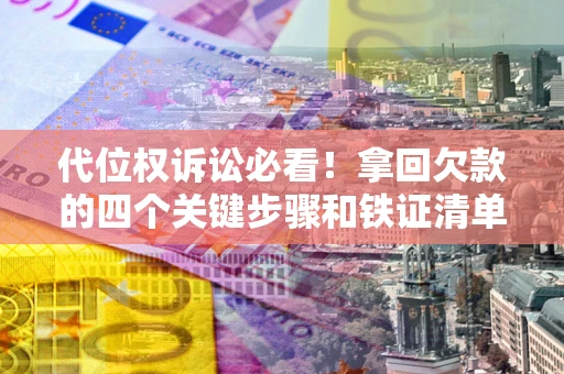 武汉代位权诉讼必看!拿回欠款的四个关键步骤和铁证清单 武汉代位权诉讼必看!拿回欠款的四个关键步骤和铁证清单