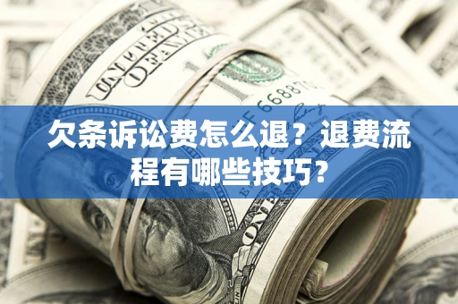 武汉欠条诉讼费怎么退？退费流程有哪些技巧？
