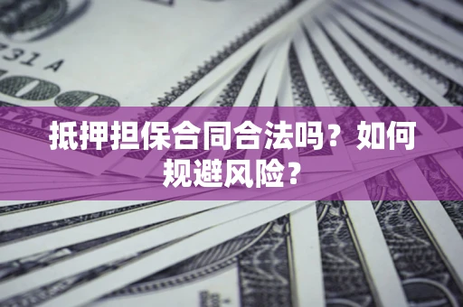 武汉抵押担保合同合法吗？如何规避风险？