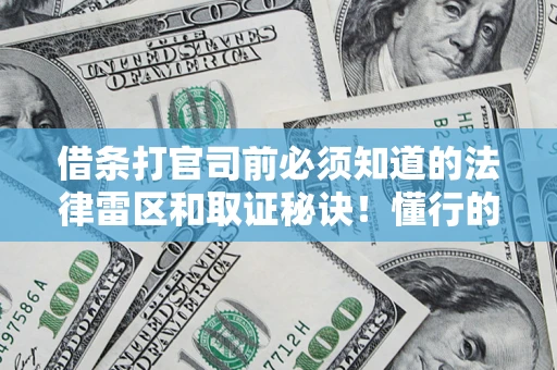武汉借条打官司前必须知道的法律雷区和取证秘诀！懂行的人已经留好这些证据