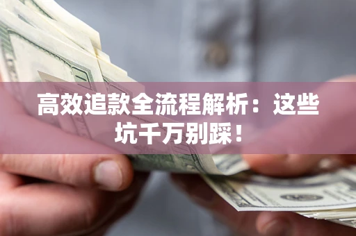 武汉高效追款全流程解析：这些坑千万别踩！