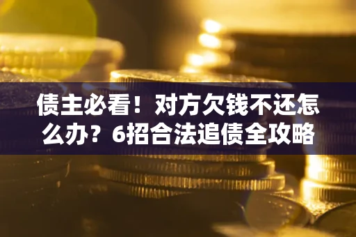 武汉债主必看！对方欠钱不还怎么办？6招合法追债全攻略