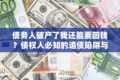 武汉债务人破产了我还能要回钱？债权人必知的追债陷阱与破局之道