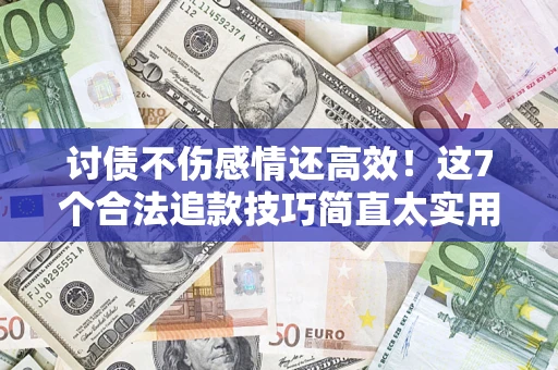 武汉讨债不伤感情还高效！这7个合法追款技巧简直太实用