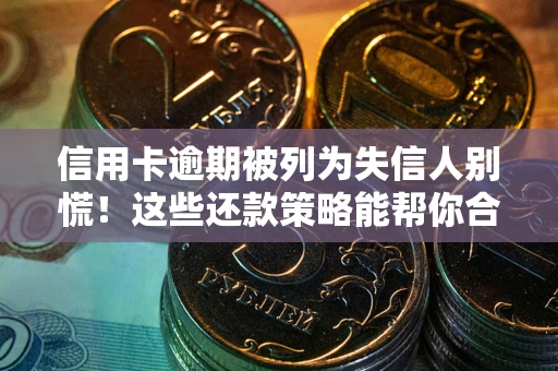 武汉信用卡逾期被列为失信人别慌！这些还款策略能帮你合法止损