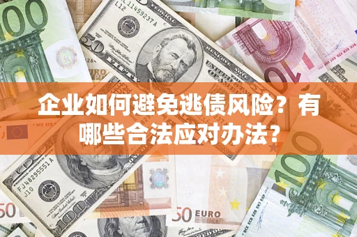武汉企业如何避免逃债风险？有哪些合法应对办法？