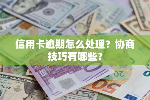 武汉信用卡逾期怎么处理？协商技巧有哪些？