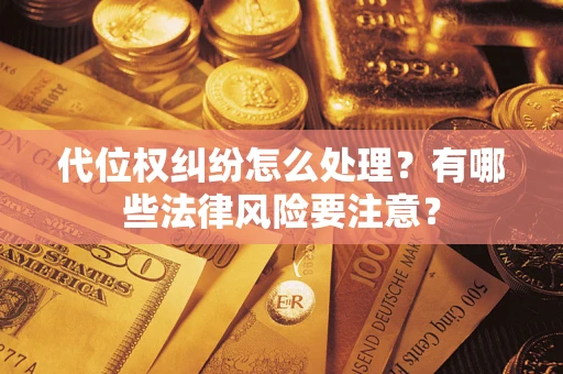 武汉代位权纠纷怎么处理？有哪些法律风险要注意？