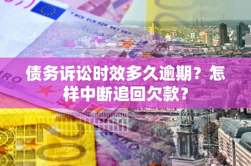武汉债务诉讼时效多久逾期？怎样中断追回欠款？