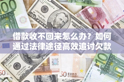 武汉借款收不回来怎么办?如何通过法律途径高效追讨欠款? 武汉借款收不回来怎么办?如何通过法律途径高效追讨欠款?