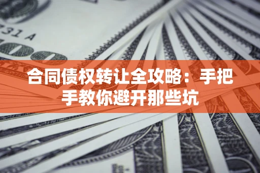 武汉合同债权转让全攻略：手把手教你避开那些坑