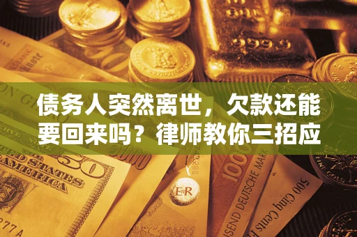 武汉债务人突然离世，欠款还能要回来吗？律师教你三招应对