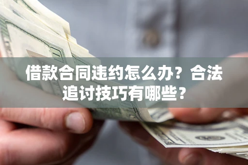武汉借款合同违约怎么办？合法追讨技巧有哪些？