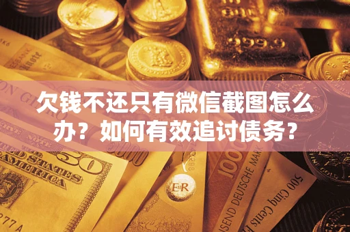 武汉欠钱不还只有微信截图怎么办？如何有效追讨债务？