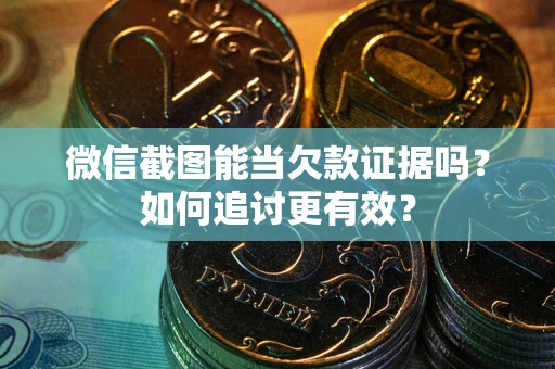武汉微信截图能当欠款证据吗？如何追讨更有效？