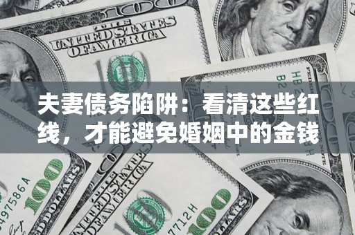 武汉夫妻债务陷阱：看清这些红线，才能避免婚姻中的金钱危机
