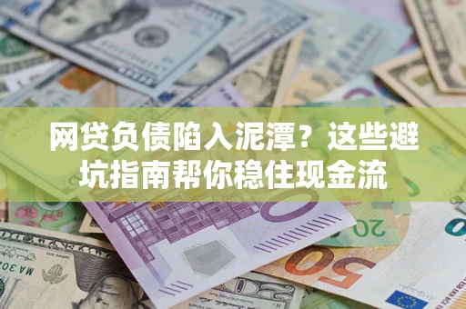 武汉网贷负债陷入泥潭？这些避坑指南帮你稳住现金流